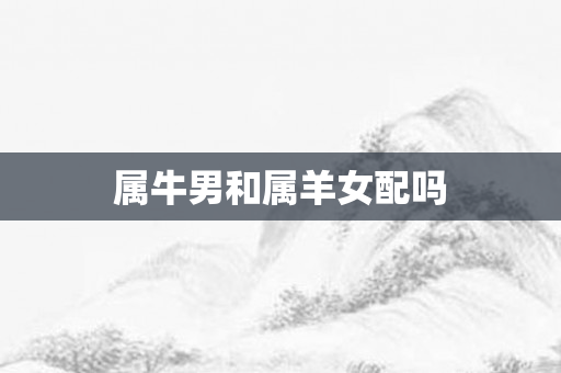 属牛男和属羊女配吗