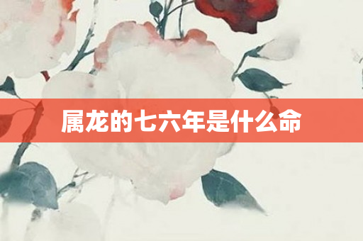 属龙的七六年是什么命