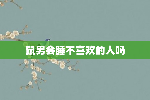鼠男会睡不喜欢的人吗