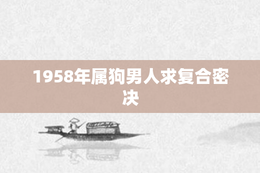 1958年属狗男人求复合密决