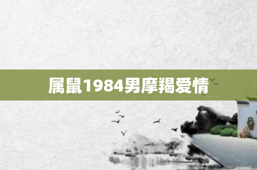 属鼠1984男摩羯爱情