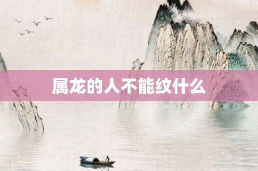 属龙的人不能纹什么