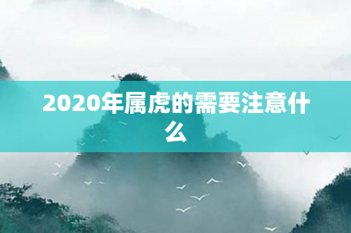 2020年属虎的需要注意什么