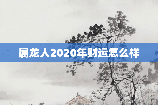 属龙人2020年财运怎么样