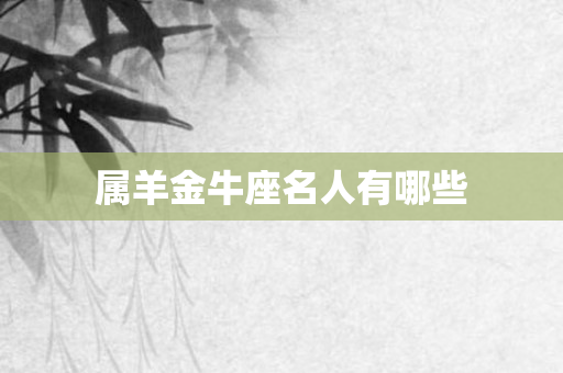 属羊金牛座名人有哪些