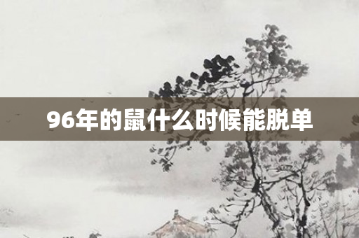96年的鼠什么时候能脱单