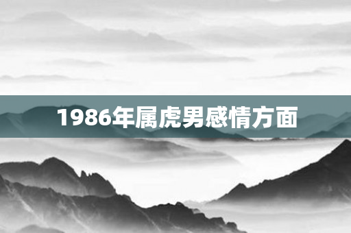 1986年属虎男感情方面