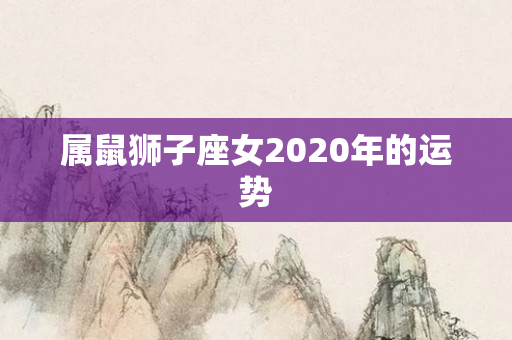 属鼠狮子座女2020年的运势