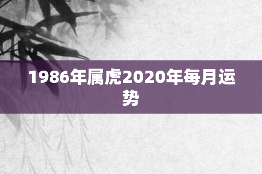 1986年属虎2020年每月运势