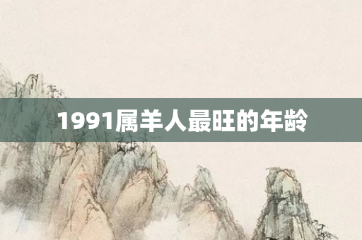 1991属羊人最旺的年龄