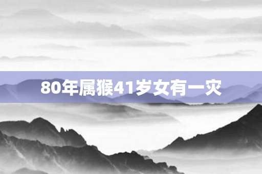 80年属猴41岁女有一灾