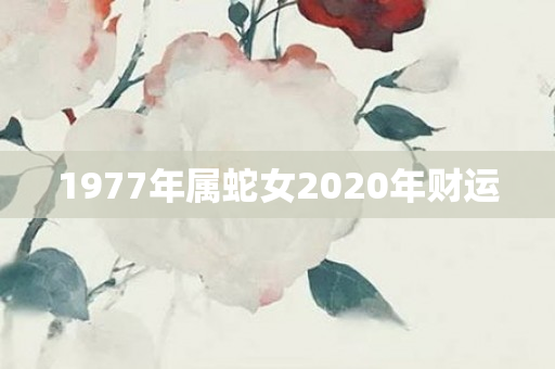 1977年属蛇女2020年财运