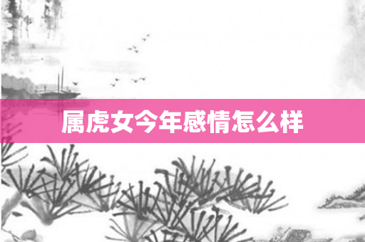 属虎女今年感情怎么样