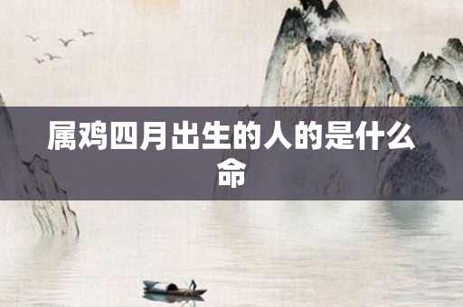 属鸡四月出生的人的是什么命