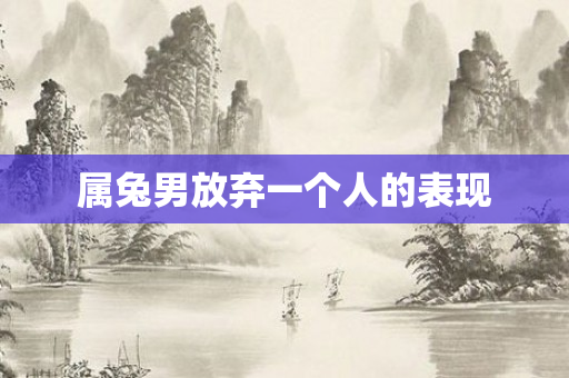 属兔男放弃一个人的表现