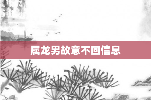 属龙男故意不回信息