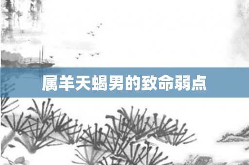 属羊天蝎男的致命弱点
