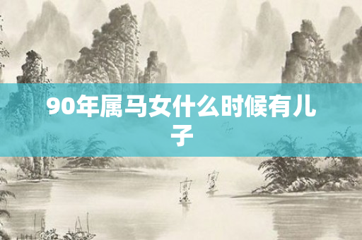 90年属马女什么时候有儿子