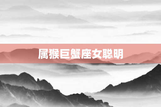 属猴巨蟹座女聪明