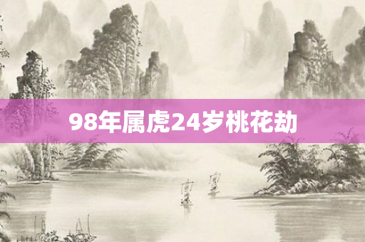 98年属虎24岁桃花劫