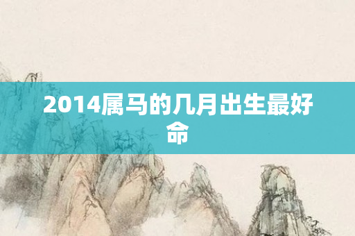 2014属马的几月出生更好命