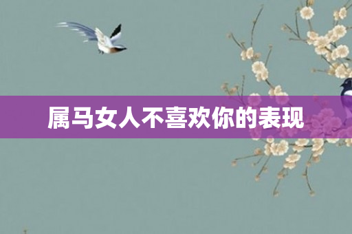 属马女人不喜欢你的表现