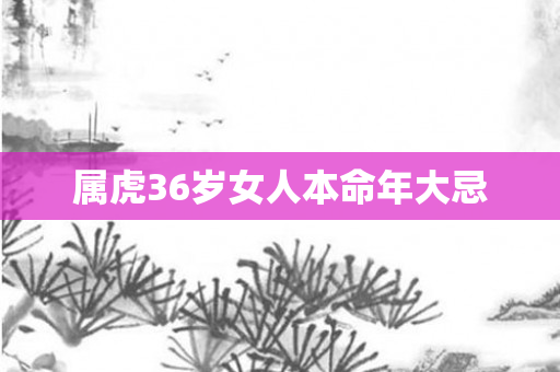 属虎36岁女人本命年大忌