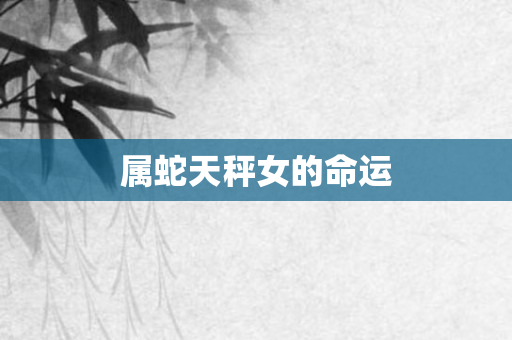 属蛇天秤女的命运