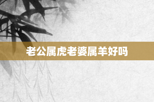 老公属虎老婆属羊好吗