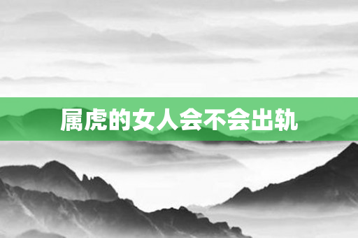属虎的女人会不会出轨