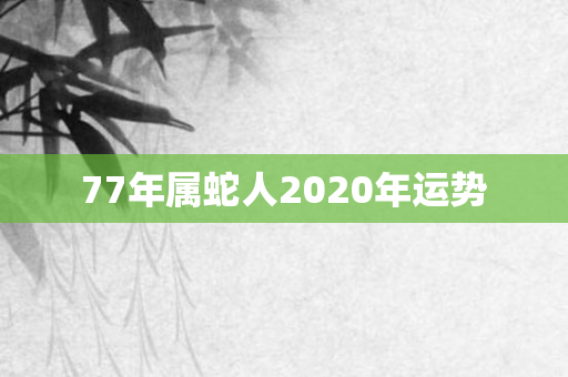 77年属蛇人2020年运势