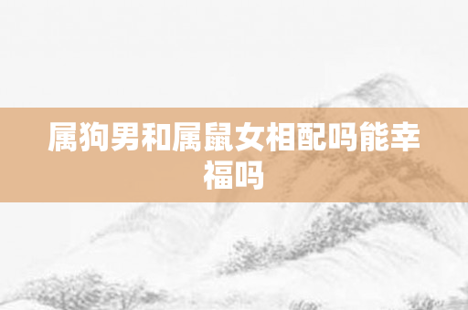 属狗男和属鼠女相配吗能幸福吗