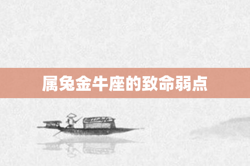 属兔金牛座的致命弱点
