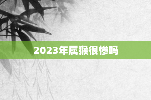 2023年属猴很惨吗