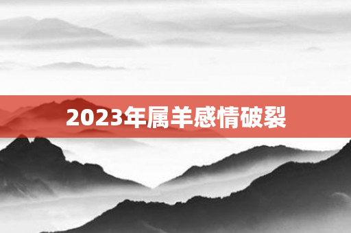 2023年属羊感情破裂