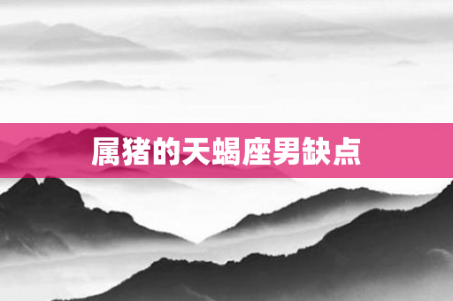 属猪的天蝎座男缺点