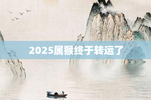 2025属猴终于转运了