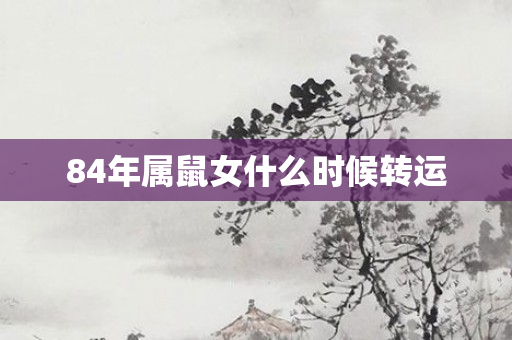 84年属鼠女什么时候转运