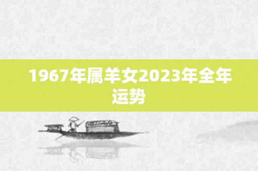 1967年属羊女2023年全年运势