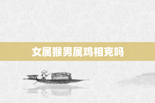 女属猴男属鸡相克吗