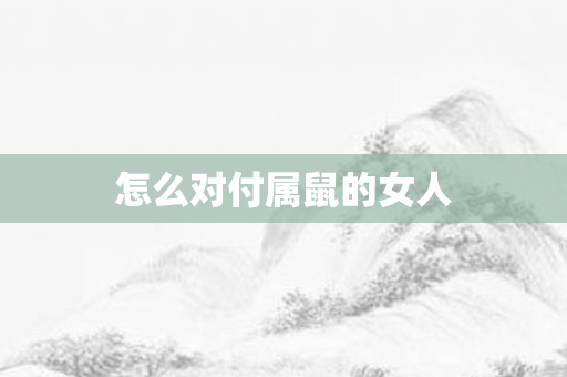 怎么对付属鼠的女人