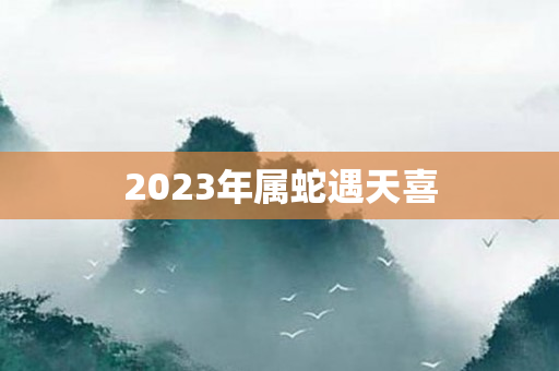 2023年属蛇遇天喜