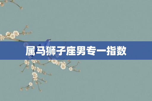 属马狮子座男专一指数