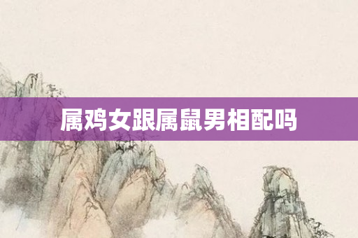 属鸡女跟属鼠男相配吗