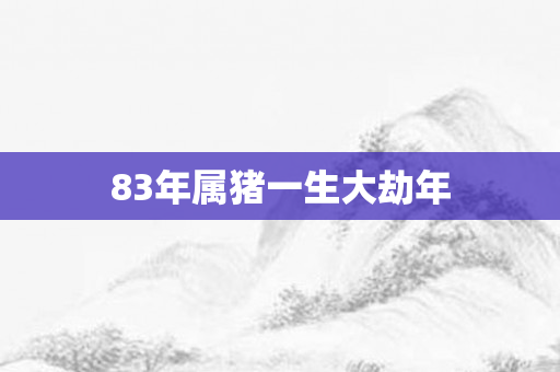 83年属猪一生大劫年