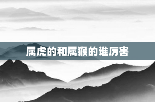 属虎的和属猴的谁厉害