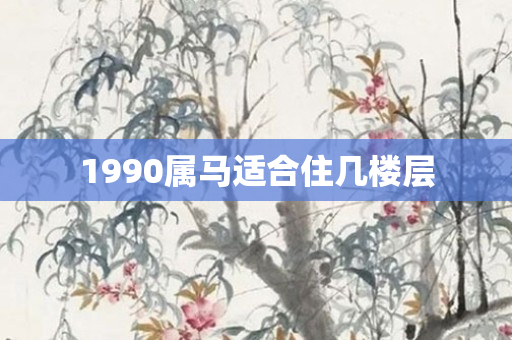 1990属马适合住几楼层