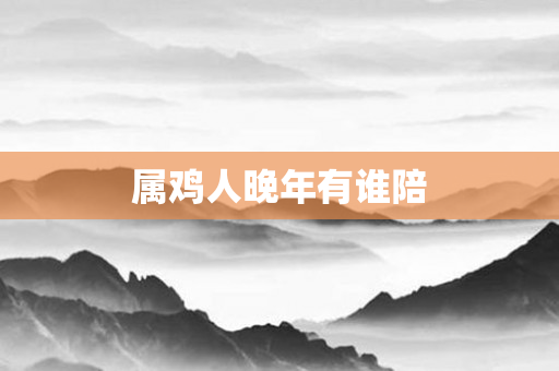 属鸡人晚年有谁陪