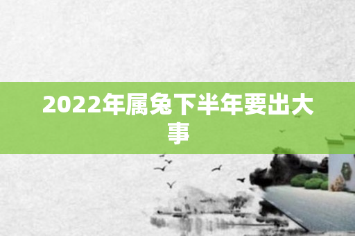 2022年属兔下半年要出大事