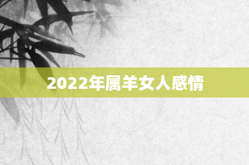 2022年属羊女人感情